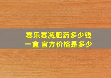 赛乐赛减肥药多少钱一盒 官方价格是多少